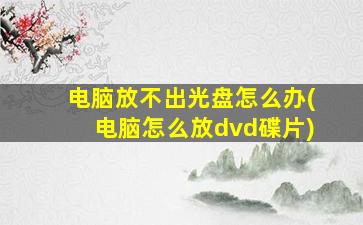 电脑放不出光盘怎么办(电脑怎么放dvd碟片)