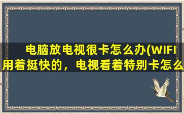 电脑放电视很卡怎么办(WIFI用着挺快的，电视看着特别卡怎么办)