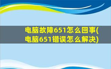 电脑故障651怎么回事(电脑651错误怎么解决)