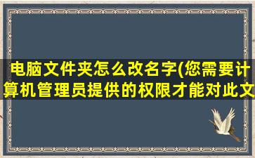 电脑文件夹怎么改名字(您需要计算机管理员提供的权限才能对此文件进行更改，删不掉文件怎么办)