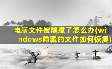 电脑文件被隐藏了怎么办(windows隐藏的文件如何恢复)