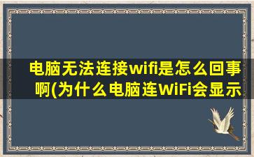 电脑无法连接wifi是怎么回事啊(为什么电脑连WiFi会显示无法连接)