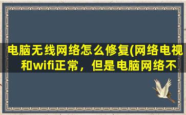 电脑无线网络怎么修复(网络电视和wifi正常，但是电脑网络不能使用怎么办)