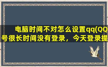 电脑时间不对怎么设置qq(QQ号很长时间没有登录，今天登录提示已经冻结了，怎样恢复使用)