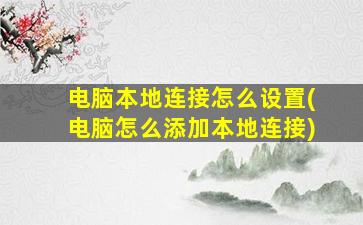 电脑本地连接怎么设置(电脑怎么添加本地连接)