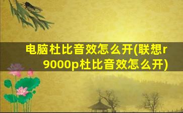 电脑杜比音效怎么开(联想r9000p杜比音效怎么开)