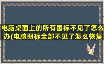 电脑桌面上的所有图标不见了怎么办(电脑图标全部不见了怎么恢复)