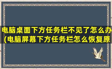 电脑桌面下方任务栏不见了怎么办(电脑屏幕下方任务栏怎么恢复原位)