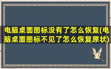 电脑桌面图标没有了怎么恢复(电脑桌面图标不见了怎么恢复原状)