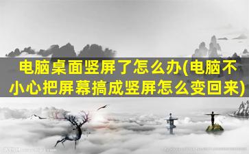 电脑桌面竖屏了怎么办(电脑不小心把屏幕搞成竖屏怎么变回来)