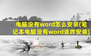 电脑没有word怎么安装(笔记本电脑没有word该咋安装)