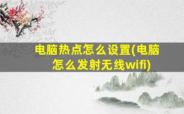 电脑热点怎么设置(电脑怎么发射无线wifi)