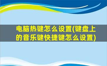 电脑热键怎么设置(键盘上的音乐键快捷键怎么设置)