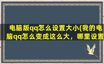 电脑版qq怎么设置大小(我的电脑qq怎么变成这么大，哪里设置可以变小)