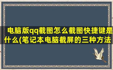 电脑版qq截图怎么截图快捷键是什么(笔记本电脑截屏的三种方法)