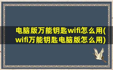 电脑版万能钥匙wifi怎么用(wifi万能钥匙电脑版怎么用)