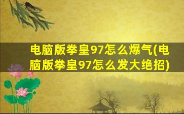 电脑版拳皇97怎么爆气(电脑版拳皇97怎么发大绝招)