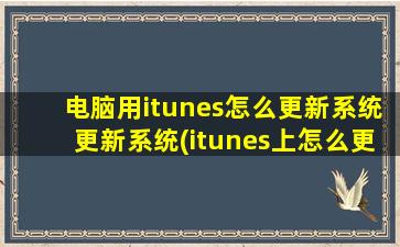 电脑用itunes怎么更新系统更新系统(itunes上怎么更新系统版本)