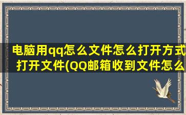 电脑用qq怎么文件怎么打开方式打开文件(QQ邮箱收到文件怎么打开)