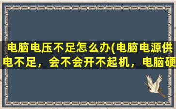 电脑电压不足怎么办(电脑电源供电不足，会不会开不起机，电脑硬件在运转)