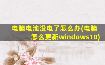 电脑电池没电了怎么办(电脑怎么更新windows10)