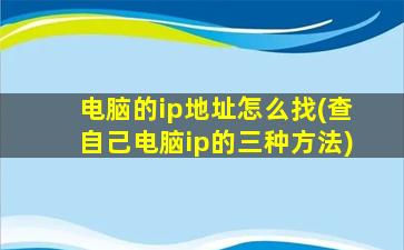 电脑的ip地址怎么找(查自己电脑ip的三种方法)