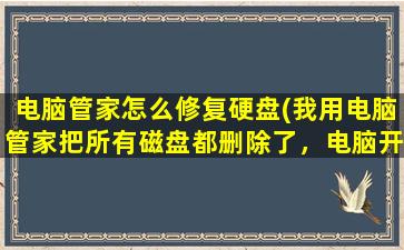 电脑管家怎么修复硬盘(我用电脑管家把所有磁盘都删除了，电脑开不了机了。可能系统都被删掉了，要怎么处理呢)