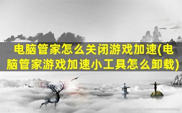 电脑管家怎么关闭游戏加速(电脑管家游戏加速小工具怎么卸载)