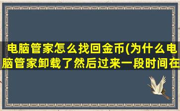 电脑管家怎么找回金币(为什么电脑管家卸载了然后过来一段时间在安装里面的金币要重新计)