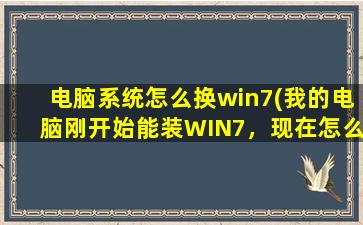 电脑系统怎么换win7(我的电脑刚开始能装WIN7，现在怎么不能装了，是怎么回事)