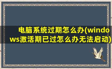 电脑系统过期怎么办(windows激活期已过怎么办无法启动)