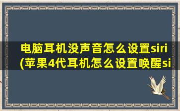 电脑耳机没声音怎么设置siri(苹果4代耳机怎么设置唤醒siri)