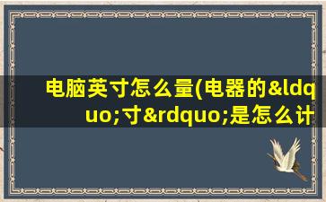 电脑英寸怎么量(电器的“寸”是怎么计算的)