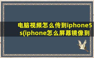 电脑视频怎么传到iphone5s(iphone怎么屏幕镜像到mac)