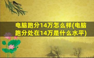 电脑跑分14万怎么样(电脑跑分处在14万是什么水平)