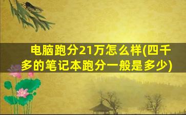 电脑跑分21万怎么样(四千多的笔记本跑分一般是多少)