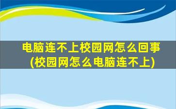 电脑连不上校园网怎么回事(校园网怎么电脑连不上)