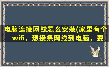 电脑连接网线怎么安装(家里有个wifi，想接条网线到电脑，要怎么弄)