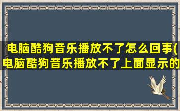 电脑酷狗音乐播放不了怎么回事(电脑酷狗音乐播放不了上面显示的是没有可用的音频设备)