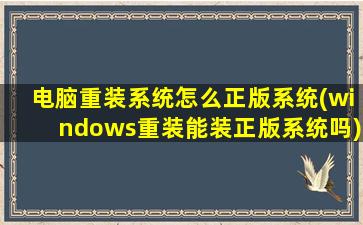 电脑重装系统怎么正版系统(windows重装能装正版系统吗)