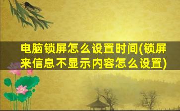 电脑锁屏怎么设置时间(锁屏来信息不显示内容怎么设置)