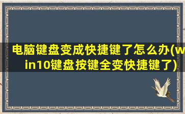 电脑键盘变成快捷键了怎么办(win10键盘按键全变快捷键了)