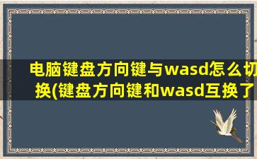 电脑键盘方向键与wasd怎么切换(键盘方向键和wasd互换了怎么还原)