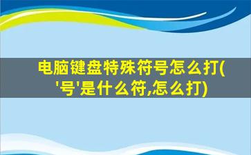 电脑键盘特殊符号怎么打('号'是什么符,怎么打)