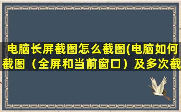 电脑长屏截图怎么截图(电脑如何截图（全屏和当前窗口）及多次截图)