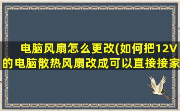 电脑风扇怎么更改(如何把12V的电脑散热风扇改成可以直接接家用220V的)