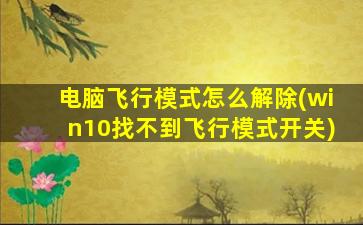 电脑飞行模式怎么解除(win10找不到飞行模式开关)