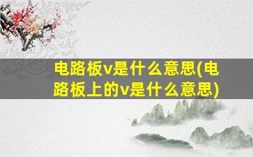 电路板v是什么意思(电路板上的v是什么意思)