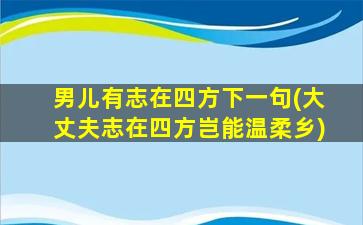 男儿有志在四方下一句(大丈夫志在四方岂能温柔乡)