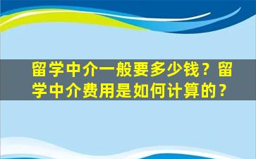 留学中介一般要多少钱？留学中介费用是如何计算的？